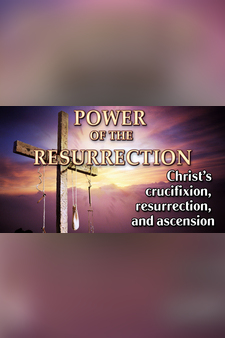Power of the Resurrection - Christ's Crucifixion, Resurrection, & Ascension