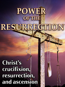 Power of the Resurrection - Christ's Crucifixion, Resurrection, & Ascension